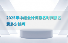 2025年中级会计师报名时间报名费多少钱啊