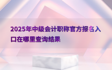 2025年中级会计职称官方报名入口在哪里查询结果