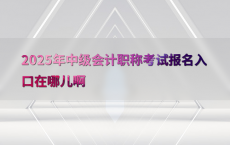 2025年中级会计职称考试报名入口在哪儿啊