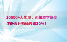 10000 人实测，AI精准学提高注册会计师通过率30%25！
