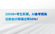 10000 考生实测，AI备考提高注册会计师通过率50%25！