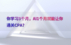 你学习3个月，AI1个月就能让你通关CPA？