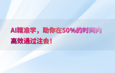 AI精准学，助你在50%25的时间内高效通过注会！