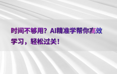 时间不够用？AI精准学帮你高效学习，轻松过关！
