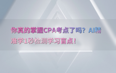 你真的掌握CPA考点了吗？AI精准学1秒检测学习盲点！