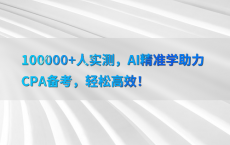 100000 人实测，AI精准学助力CPA备考，轻松高效！