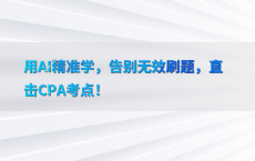 用AI精准学，告别无效刷题，直击CPA考点！