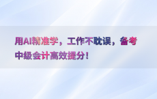 用AI精准学，工作不耽误，备考中级会计高效提分！