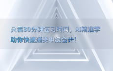 只需30分钟复习时间，AI精准学助你快速通关中级会计！