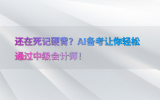 还在死记硬背？AI备考让你轻松通过中级会计师！