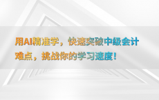 用AI精准学，快速突破中级会计难点，挑战你的学习速度！