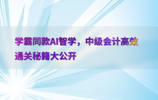 学霸同款AI智学，中级会计高效通关秘籍大公开