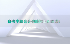 备考中级会计也能搭上AI浪潮！