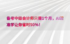 备考中级会计师只需1个月，AI精准学让你省时50%25！