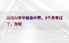 我用AI学中级会计师，3个月考过了，你呢