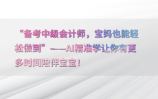 “备考中级会计师，宝妈也能轻松做到”——AI精准学让你有更多时间陪伴宝宝！