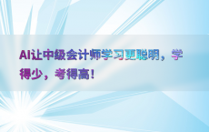 AI让中级会计师学习更聪明，学得少，考得高！