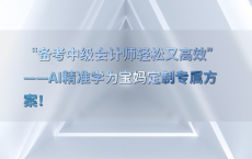 “备考中级会计师轻松又高效”——AI精准学为宝妈定制专属方案！
