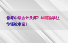 备考中级会计头疼？AI精准学让你轻松拿证！