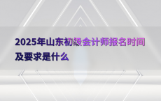 2025年山东初级会计师报名时间及要求是什么