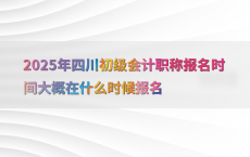 2025年四川初级会计职称报名时间大概在什么时候报名