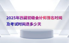2025年西藏初级会计师报名时间及考试时间是多少天