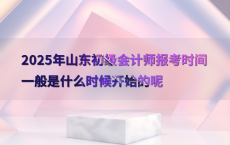 2025年山东初级会计师报考时间一般是什么时候开始的呢