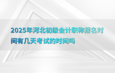 2025年河北初级会计职称报名时间有几天考试的时间吗