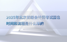 2025年北京初级会计师考试报名时间和流程是什么样的