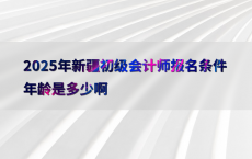 2025年新疆初级会计师报名条件年龄是多少啊