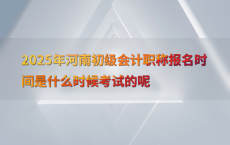 2025年河南初级会计职称报名时间是什么时候考试的呢