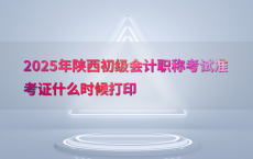 2025年陕西初级会计职称考试准考证什么时候打印