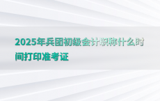 2025年兵团初级会计职称什么时间打印准考证