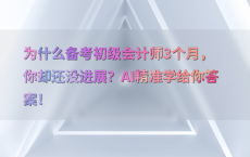 为什么备考初级会计师3个月，你却还没进展？AI精准学给你答案！