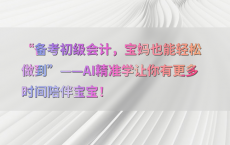 “备考初级会计，宝妈也能轻松做到”——AI精准学让你有更多时间陪伴宝宝！