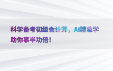 科学备考初级会计师，AI精准学助你事半功倍！