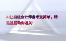AI让初级会计师备考变简单，精准推题助你通关！
