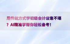 用传统方式学初级会计疲惫不堪？AI精准学帮你轻松备考！