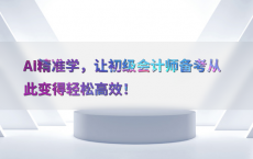 AI精准学，让初级会计师备考从此变得轻松高效！