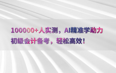 100000 人实测，AI精准学助力初级会计备考，轻松高效！