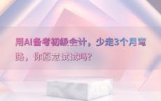用AI备考初级会计，少走3个月弯路，你愿意试试吗？