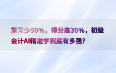 复习少50%25，得分高30%25，初级会计AI精准学到底有多强？