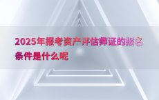 2025年报考资产评估师证的报名条件是什么呢