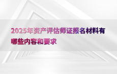 2025年资产评估师证报名材料有哪些内容和要求