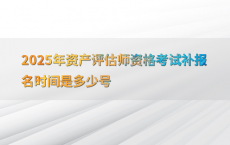 2025年资产评估师资格考试补报名时间是多少号