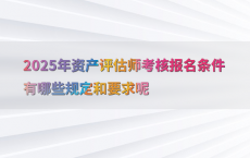 2025年资产评估师考核报名条件有哪些规定和要求呢