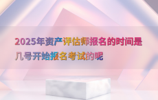 2025年资产评估师报名的时间是几号开始报名考试的呢