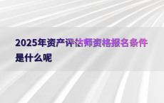 2025年资产评估师资格报名条件是什么呢