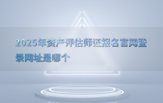 2025年资产评估师证报名官网登录网址是哪个