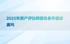 2025年资产评估师报名条件要求高吗